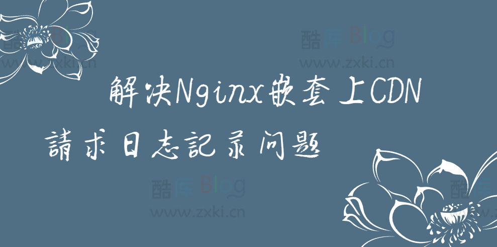 如何解决Nginx嵌套CDN请求时的日志记录问题